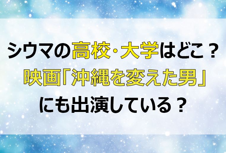 シウマの高校 大学はどこ 実は映画 沖縄を変えた男 にも出演している Lifetime Fun