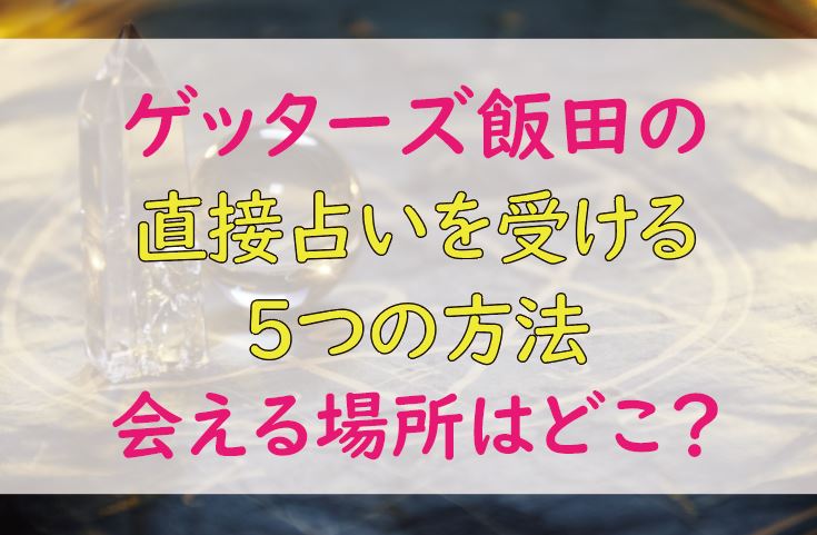 ゲッターズ飯田の直接占いを受ける５つの方法 会える場所はどこ Lifetime Fun