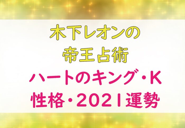 木下レオンの帝王占術 ハートのキング Kの基本性格 21年上期の運勢 Lifetime Fun