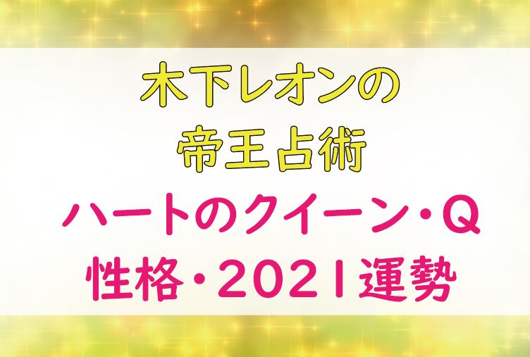 木下レオンの帝王占術 ハートのクイーン Qの基本性格 21年上期の運勢 Lifetime Fun
