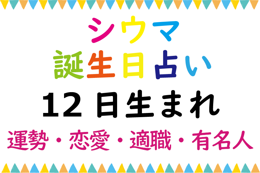 シウマの誕生日占い 12日生まれの総合運 恋愛運 適職 有名芸能人は Lifetime Fun