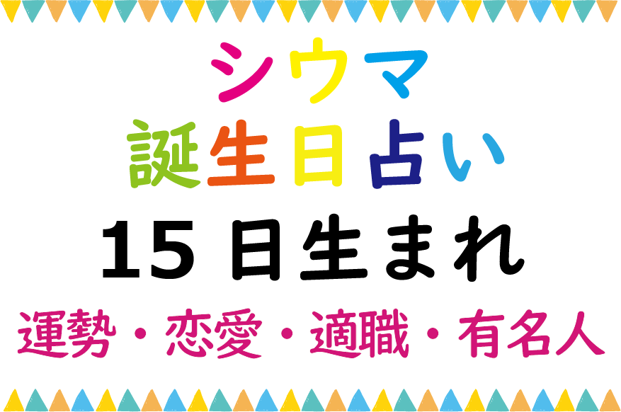 シウマの誕生日占い 15日生まれの総合運 恋愛運 適職 有名芸能人は Lifetime Fun