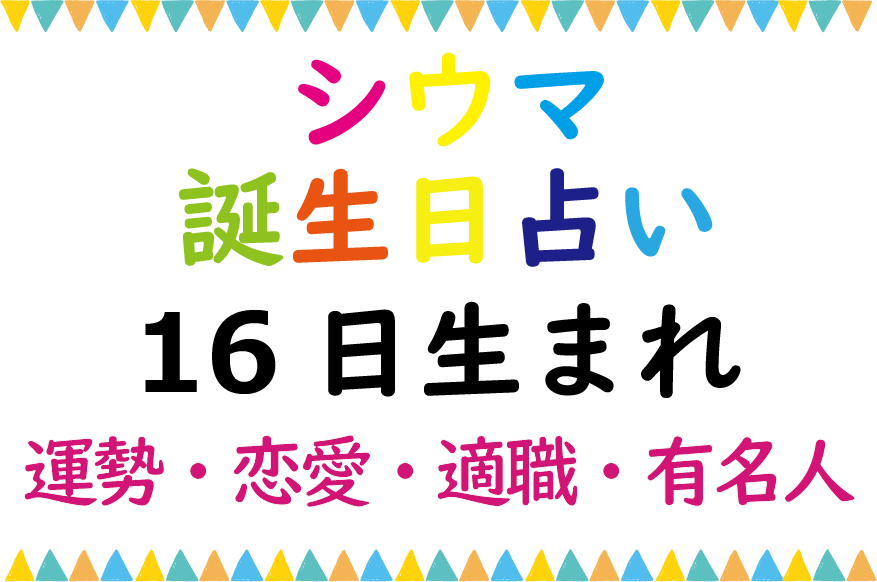 シウマの誕生日占い 16日生まれの総合運 恋愛運 適職 有名芸能人は Lifetime Fun
