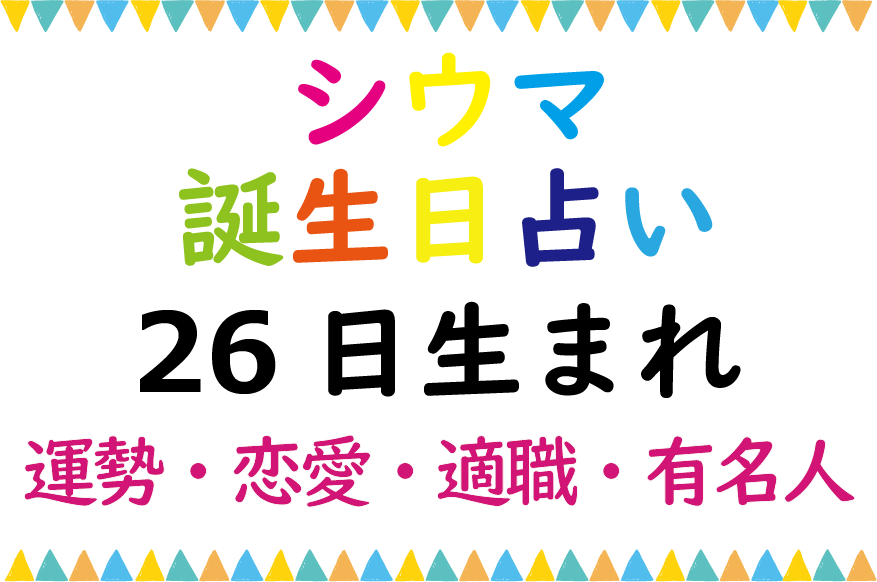 シウマの誕生日占い 26日生まれの総合運 恋愛運 適職 有名芸能人は Lifetime Fun