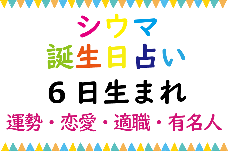 シウマの誕生日占い 6日生まれの総合運 恋愛運 適職 有名芸能人は Lifetime Fun