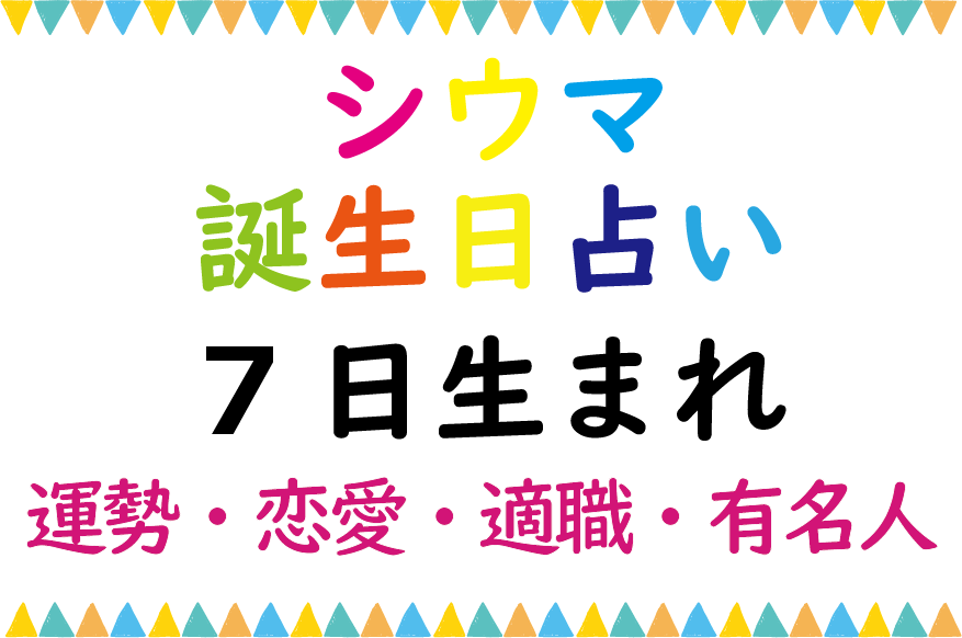 シウマの誕生日占い 7日生まれの総合運 恋愛運 適職 有名芸能人は Lifetime Fun